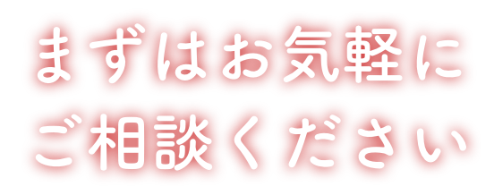 まずはお気軽にご相談ください